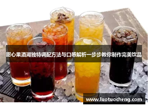 甜心果酒湖独特调配方法与口感解析一步步教你制作完美饮品